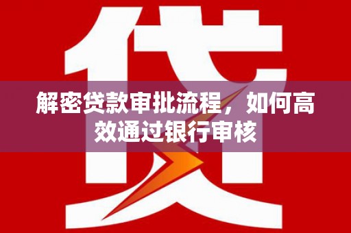 沙湾解密贷款审批流程，如何高效通过银行审核