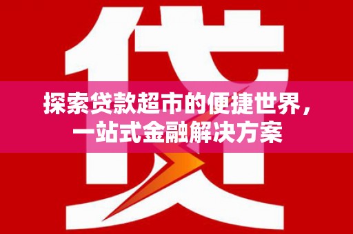 沙湾探索贷款超市的便捷世界，一站式金融解决方案