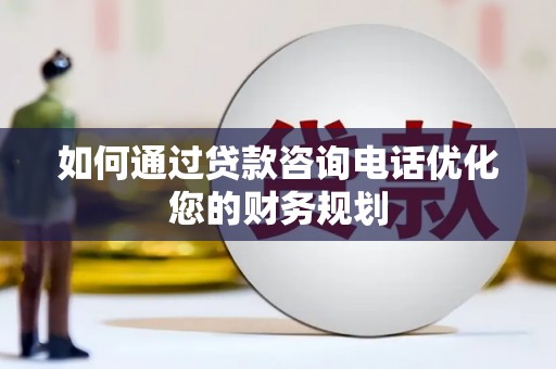 沙湾如何通过贷款咨询电话优化您的财务规划