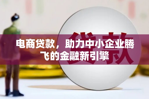 沙湾电商贷款，助力中小企业腾飞的金融新引擎