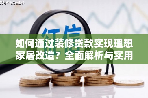 沙湾如何通过装修贷款实现理想家居改造？全面解析与实用指南