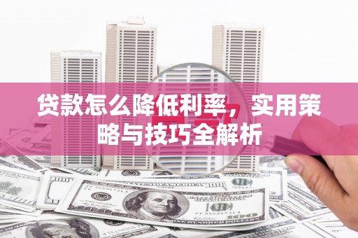 沙湾贷款怎么降低利率，实用策略与技巧全解析