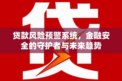 沙湾贷款风险预警系统，金融安全的守护者与未来趋势
