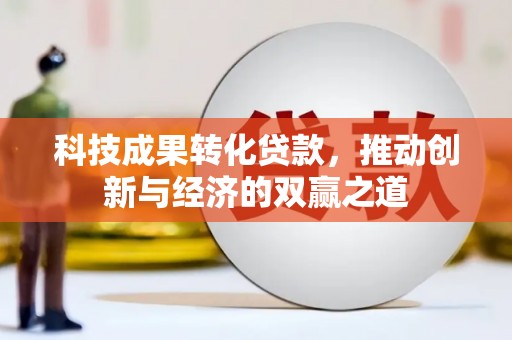 沙湾科技成果转化贷款，推动创新与经济的双赢之道