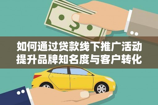 沙湾如何通过贷款线下推广活动提升品牌知名度与客户转化率