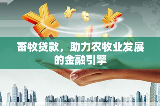 沙湾畜牧贷款，助力农牧业发展的金融引擎