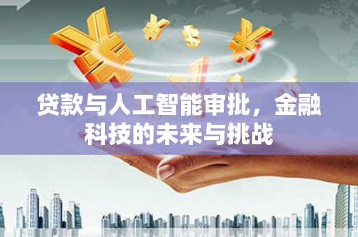 沙湾贷款与人工智能审批，金融科技的未来与挑战