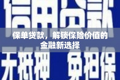 沙湾保单贷款，解锁保险价值的金融新选择