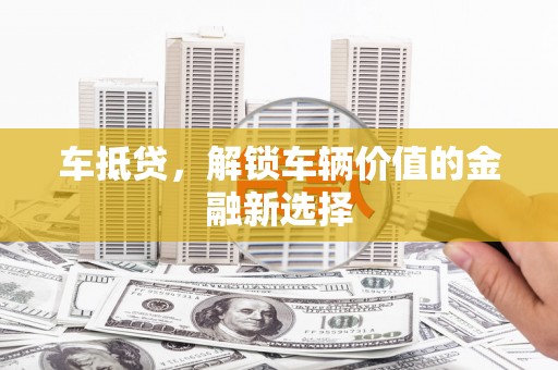 沙湾车抵贷，解锁车辆价值的金融新选择
