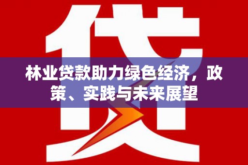 沙湾林业贷款助力绿色经济，政策、实践与未来展望
