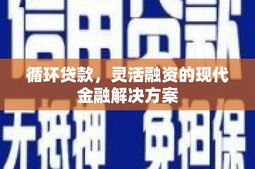 沙湾循环贷款，灵活融资的现代金融解决方案