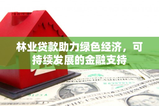沙湾林业贷款助力绿色经济，可持续发展的金融支持