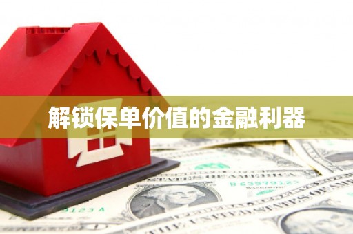 沙湾解锁保单价值的金融利器