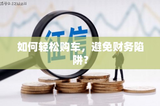 沙湾如何轻松购车，避免财务陷阱？