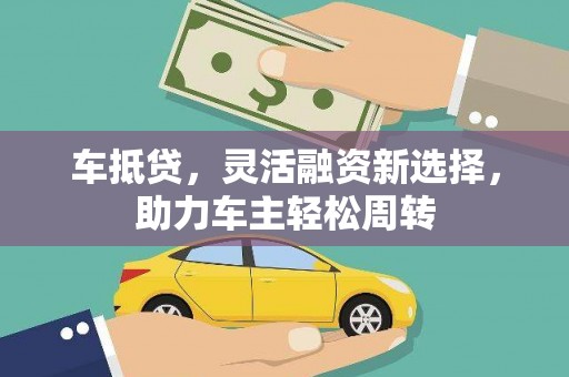 沙湾车抵贷，灵活融资新选择，助力车主轻松周转