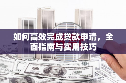 沙湾如何高效完成贷款申请，全面指南与实用技巧