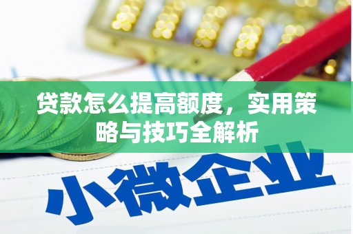 沙湾贷款怎么提高额度，实用策略与技巧全解析