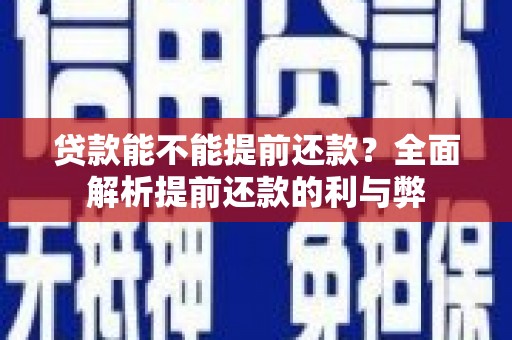沙湾贷款能不能提前还款？全面解析提前还款的利与弊