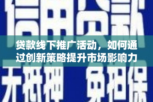 沙湾贷款线下推广活动，如何通过创新策略提升市场影响力