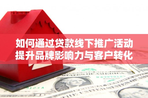 沙湾如何通过贷款线下推广活动提升品牌影响力与客户转化率