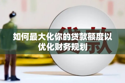 沙湾如何最大化你的贷款额度以优化财务规划