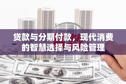 沙湾贷款与分期付款，现代消费的智慧选择与风险管理