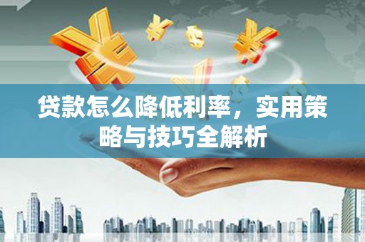 沙湾贷款怎么降低利率，实用策略与技巧全解析