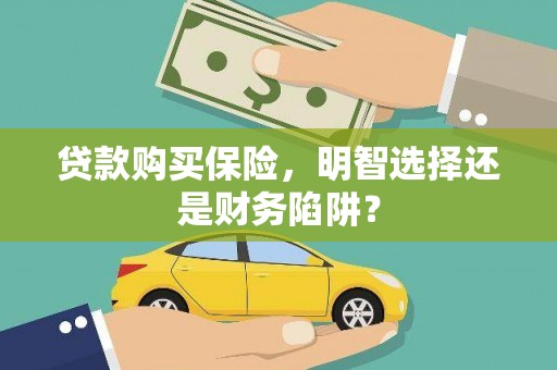 沙湾贷款购买保险，明智选择还是财务陷阱？