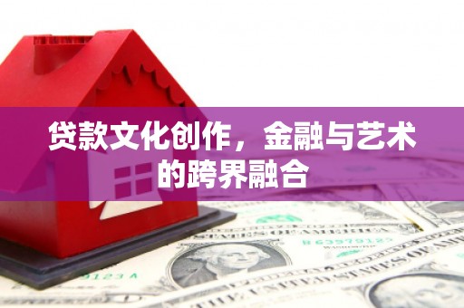 沙湾贷款文化创作，金融与艺术的跨界融合