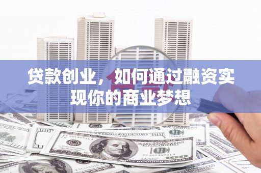 沙湾贷款创业，如何通过融资实现你的商业梦想