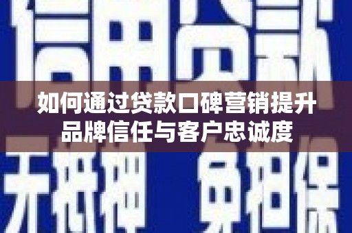 沙湾如何通过贷款口碑营销提升品牌信任与客户忠诚度