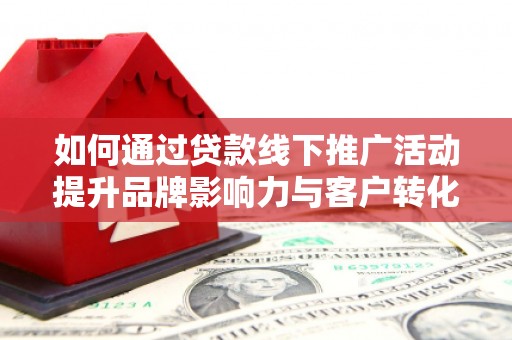 沙湾如何通过贷款线下推广活动提升品牌影响力与客户转化率