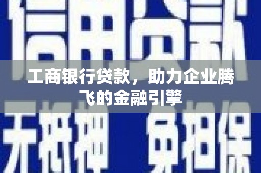 沙湾工商银行贷款，助力企业腾飞的金融引擎