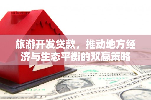 沙湾旅游开发贷款，推动地方经济与生态平衡的双赢策略