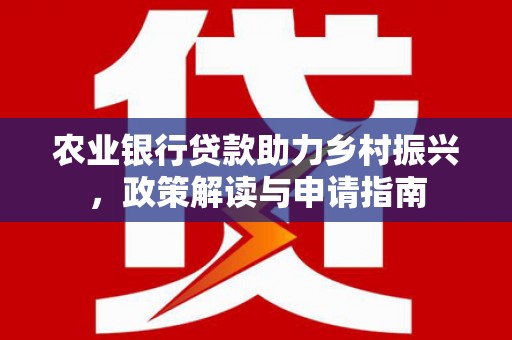 沙湾农业银行贷款助力乡村振兴，政策解读与申请指南