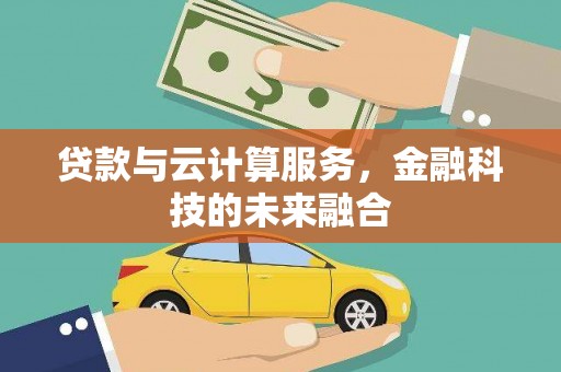 沙湾贷款与云计算服务，金融科技的未来融合