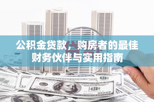 沙湾公积金贷款，购房者的最佳财务伙伴与实用指南