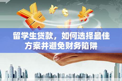 沙湾留学生贷款，如何选择最佳方案并避免财务陷阱