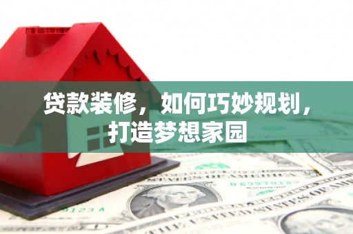 沙湾贷款装修，如何巧妙规划，打造梦想家园