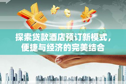 沙湾探索贷款酒店预订新模式，便捷与经济的完美结合
