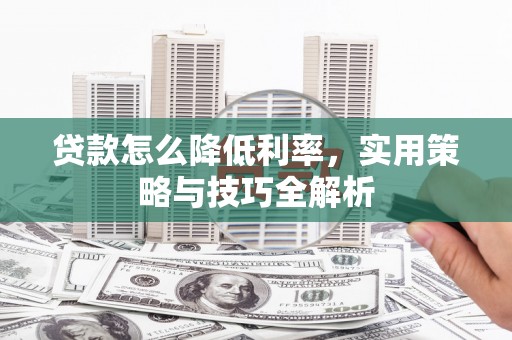 沙湾贷款怎么降低利率，实用策略与技巧全解析