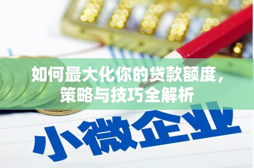 沙湾如何最大化你的贷款额度，策略与技巧全解析
