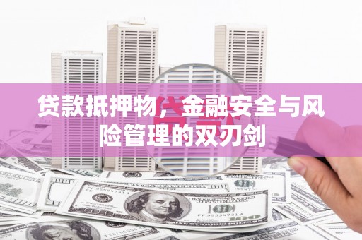 沙湾贷款抵押物，金融安全与风险管理的双刃剑