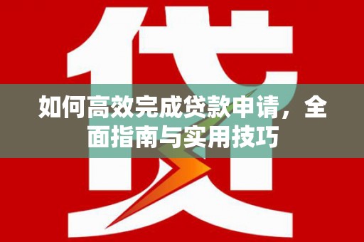 沙湾如何高效完成贷款申请，全面指南与实用技巧