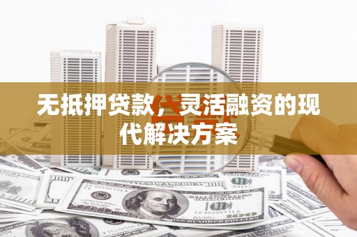 沙湾无抵押贷款，灵活融资的现代解决方案