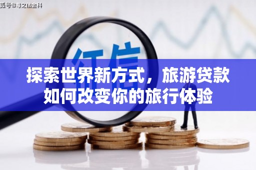 沙湾探索世界新方式，旅游贷款如何改变你的旅行体验