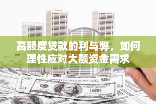 沙湾高额度贷款的利与弊，如何理性应对大额资金需求