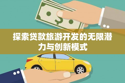 沙湾探索贷款旅游开发的无限潜力与创新模式