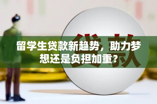 沙湾留学生贷款新趋势，助力梦想还是负担加重？