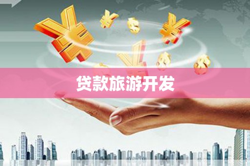 沙湾贷款旅游开发